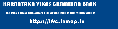 KARNATAKA VIKAS GRAMEENA BANK  KARNATAKA BAGALKOT MACHAKNUR MACHAKANUR  ifsc code